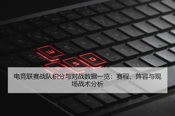电竞联赛战队积分与对战数据一览：赛程、阵容与现场战术分析