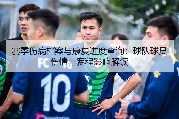 赛季伤病档案与康复进度查询：球队球员伤情与赛程影响解读
