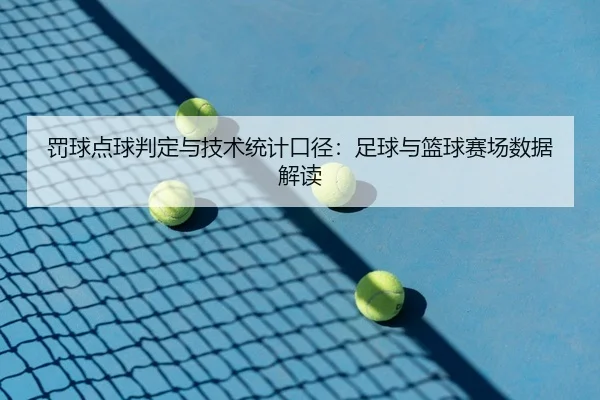 罚球点球判定与技术统计口径：足球与篮球赛场数据解读